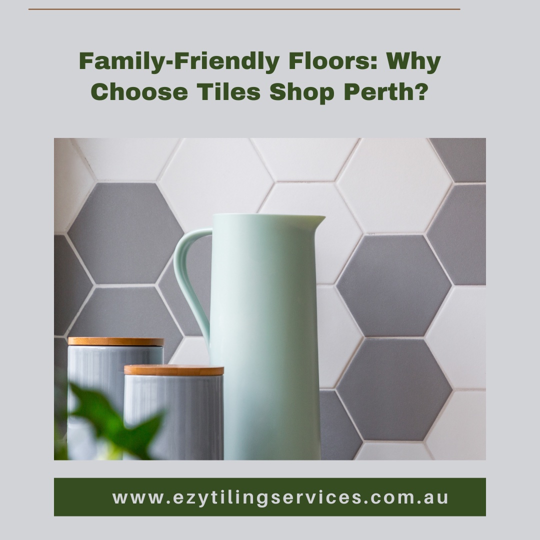 Family-Friendly Floors: Why Choose Tiles Shop Perth?