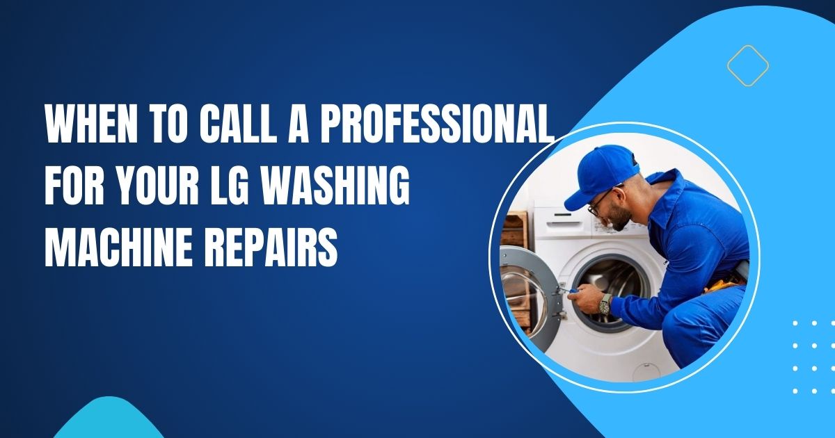 When to Call a Professional for Your LG Washing Machine Repairs