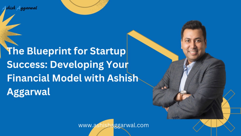 The Blueprint for Startup Success: Developing Your Financial Model with Ashish Aggarwal