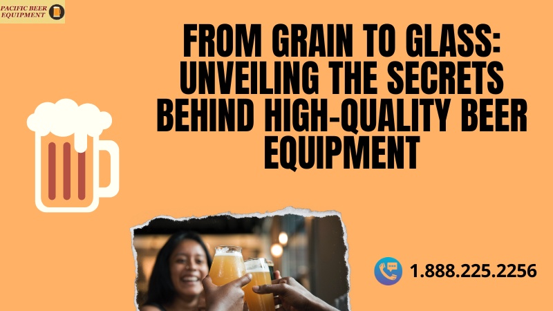From Grain to Glass: Unveiling the Secrets behind High-Quality Beer Equipment