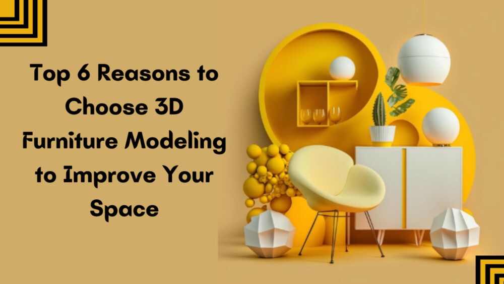 Top 6 Reasons to Choose 3D Furniture Modeling to Improve Your Space