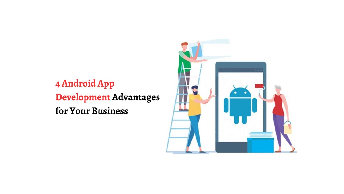 4 Android App Development Advantages for Your Business
