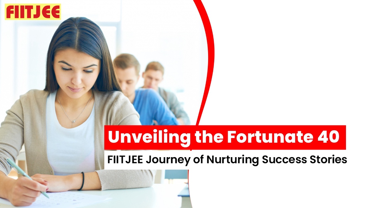 Unveiling the Fortunate 40 - FIITJEE Journey of Nurturing Success Stories