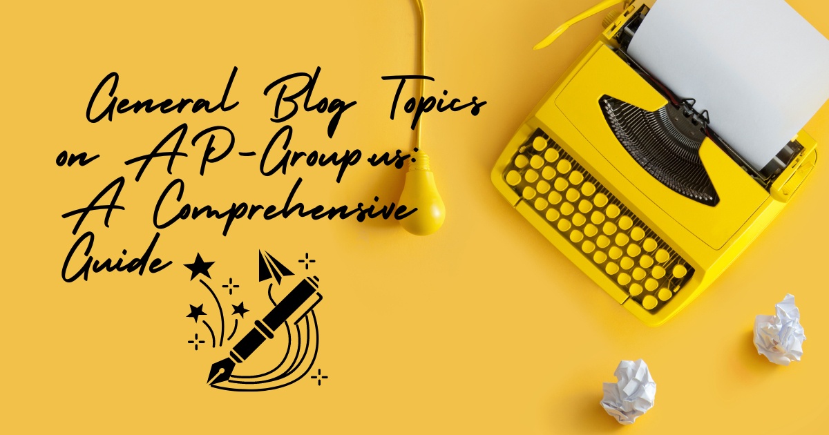 Exploring the Top General Blog Topics on AP-Group.us: A Comprehensive Guide