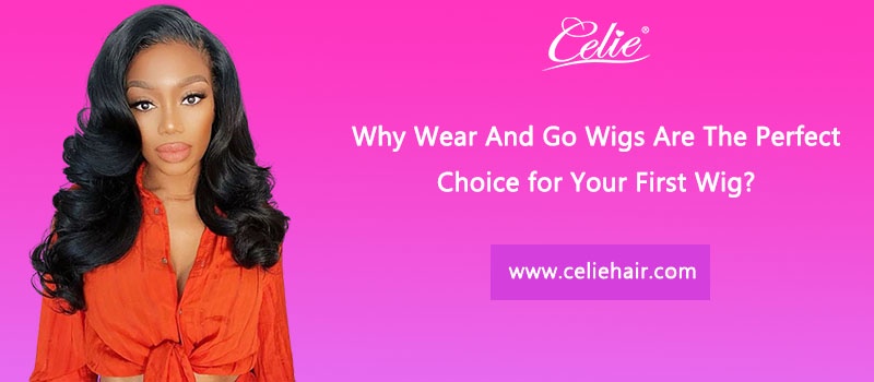Why Wear And Go Wigs Are The Perfect Choice for Your First Wig?