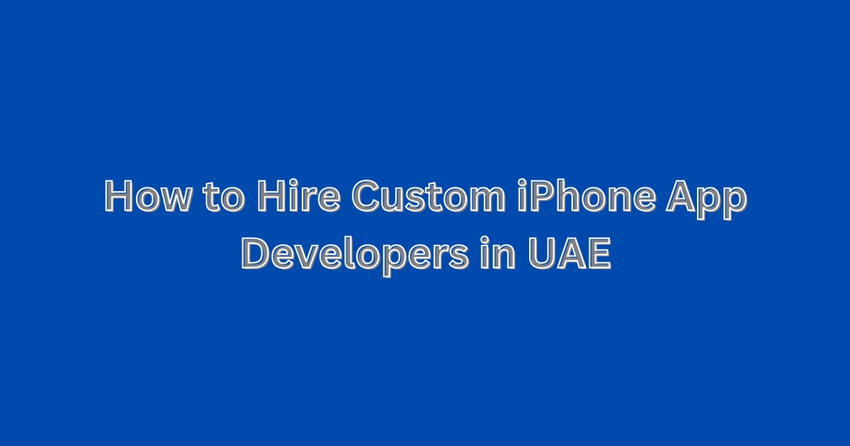 How to Hire Custom iPhone App Developers in UAE