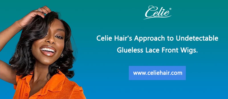 Celie Hair’s Approach to Undetectable Glueless Lace Front Wigs.