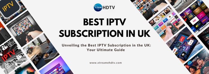 Best IPTV Subscription in UK | Elevate Your Entertainment with Xtreame HDTV
