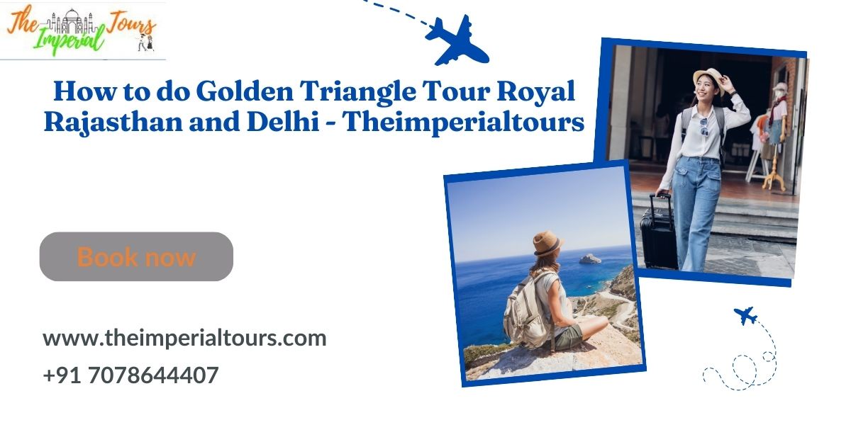 How to do Golden Triangle Tour Royal Rajasthan and Delhi - Theimperialtours