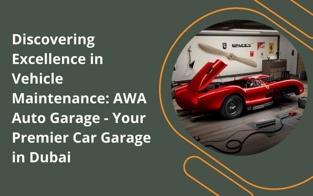 Discovering Excellence in Vehicle Maintenance: AWA Auto Garage - Your Premier Car Garage in Dubai