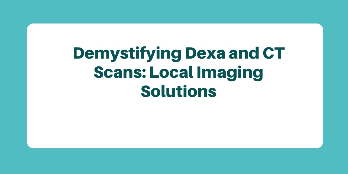 Demystifying Dexa and CT Scans: Local Imaging Solutions