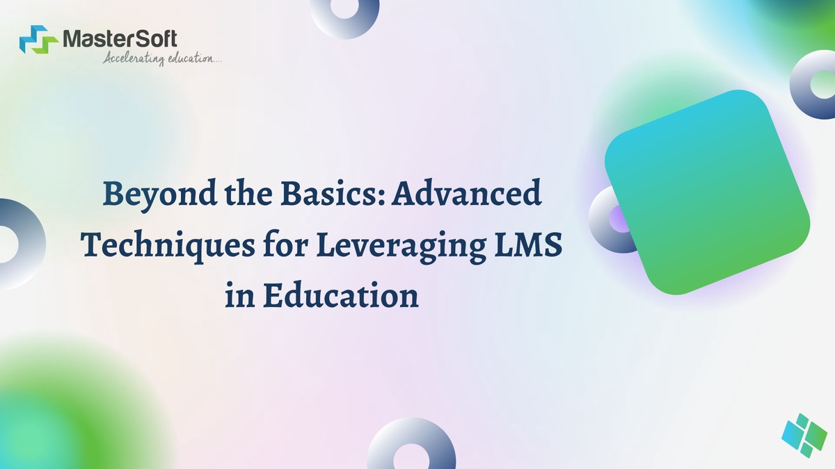 Beyond the Basics: Advanced Techniques for Leveraging LMS in Education