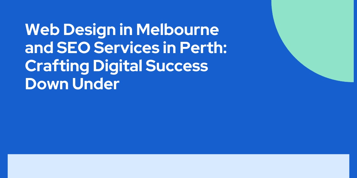 Web Design in Melbourne and SEO Services in Perth: Crafting Digital Success Down Under