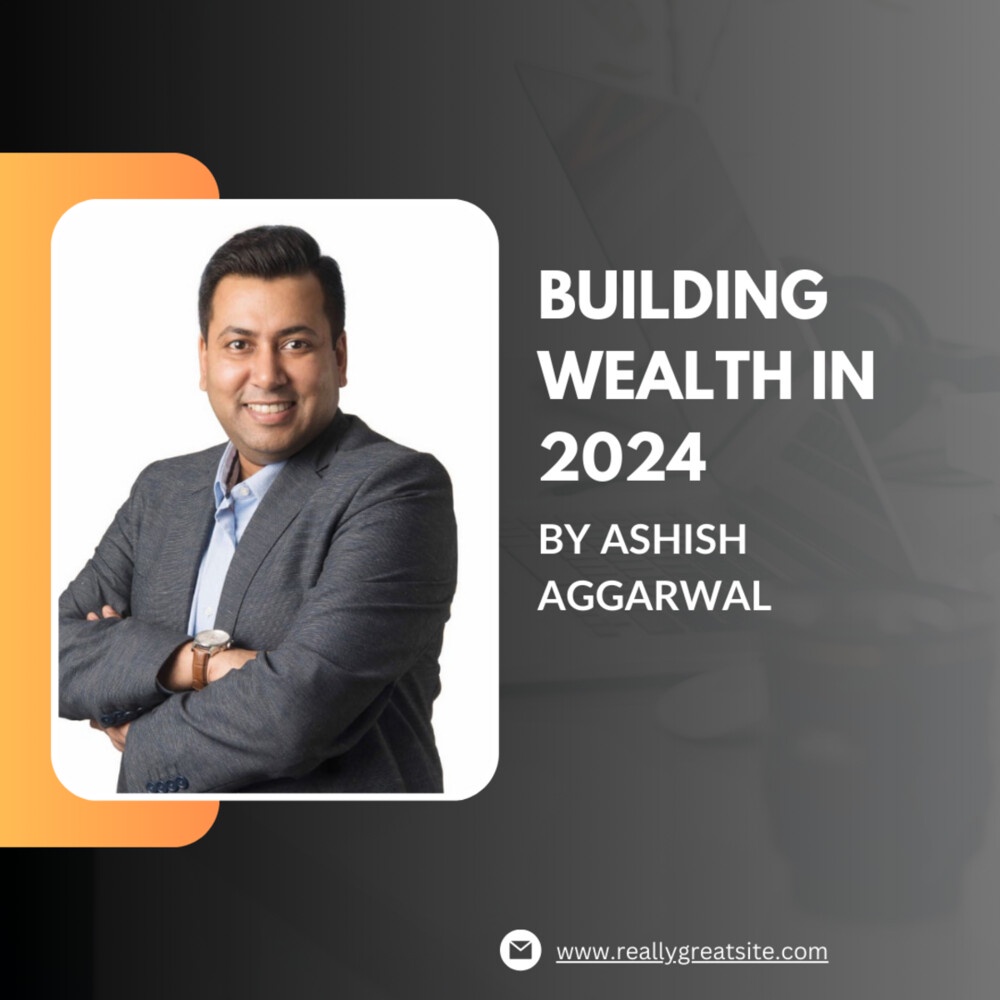 Building Wealth in 2024: Top Investment Opportunities Simplified by Ashish Aggarwal