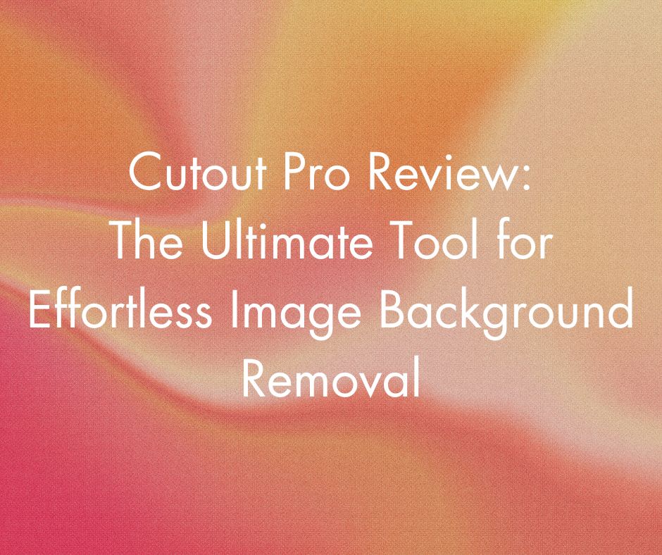 Cutout Pro Review: The Ultimate Tool for Effortless Image Background Removal