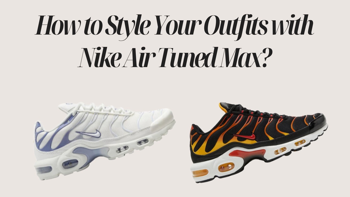 How to Style Your Outfits with Nike Air Tuned Max?