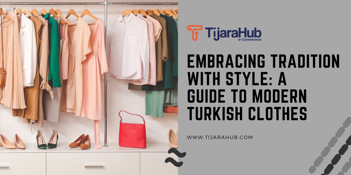 Embracing Tradition with Style: A Guide to Modern Turkish Clothes