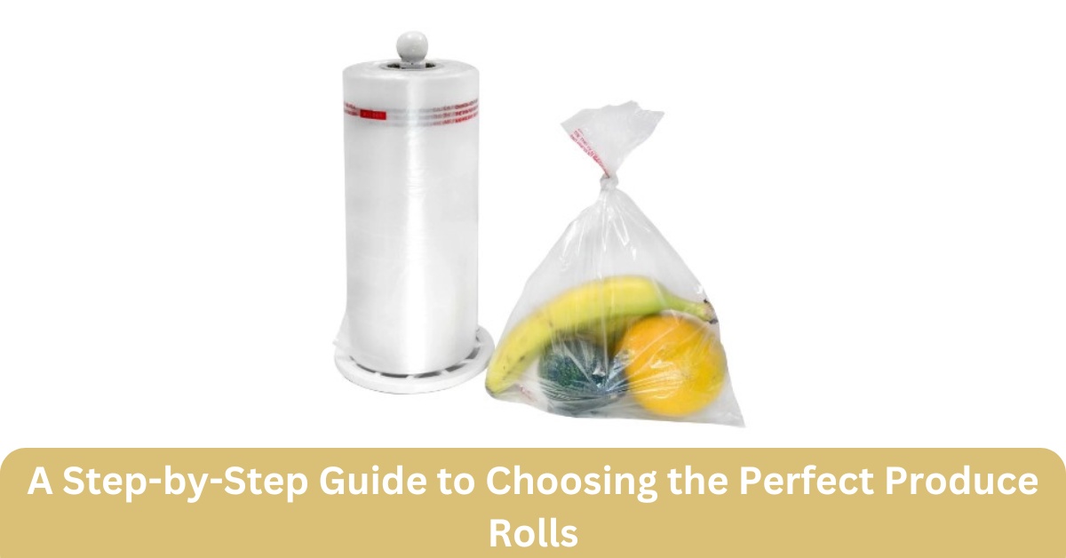 A Step-by-Step Guide to Choosing the Perfect Produce Rolls