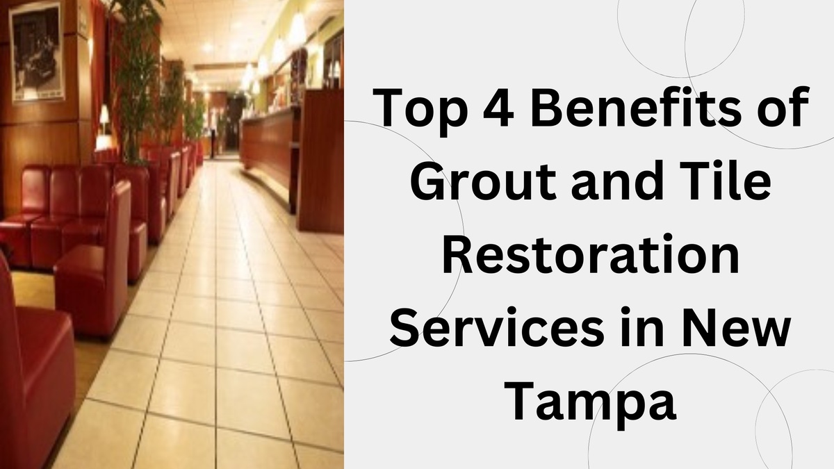 Top 4 Benefits of Grout and Tile Restoration Services in New Tampa