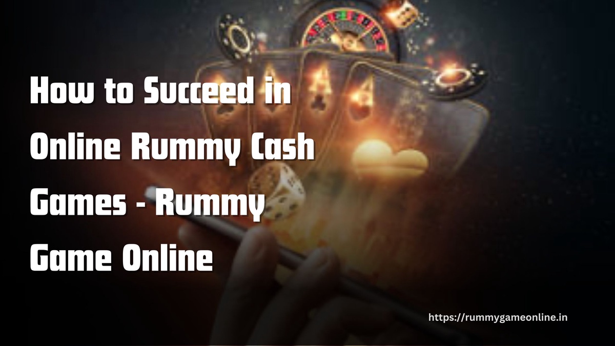 How to Succeed in Online Rummy Cash Games - Rummy Game Online