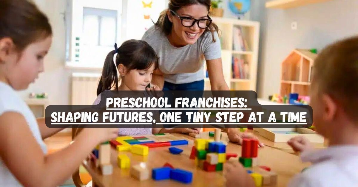 Preschool Franchises: Shaping Futures, One Tiny Step at a Time