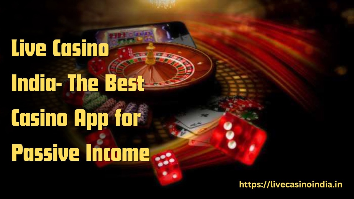Live Casino India- The Best Casino App For Passive Income