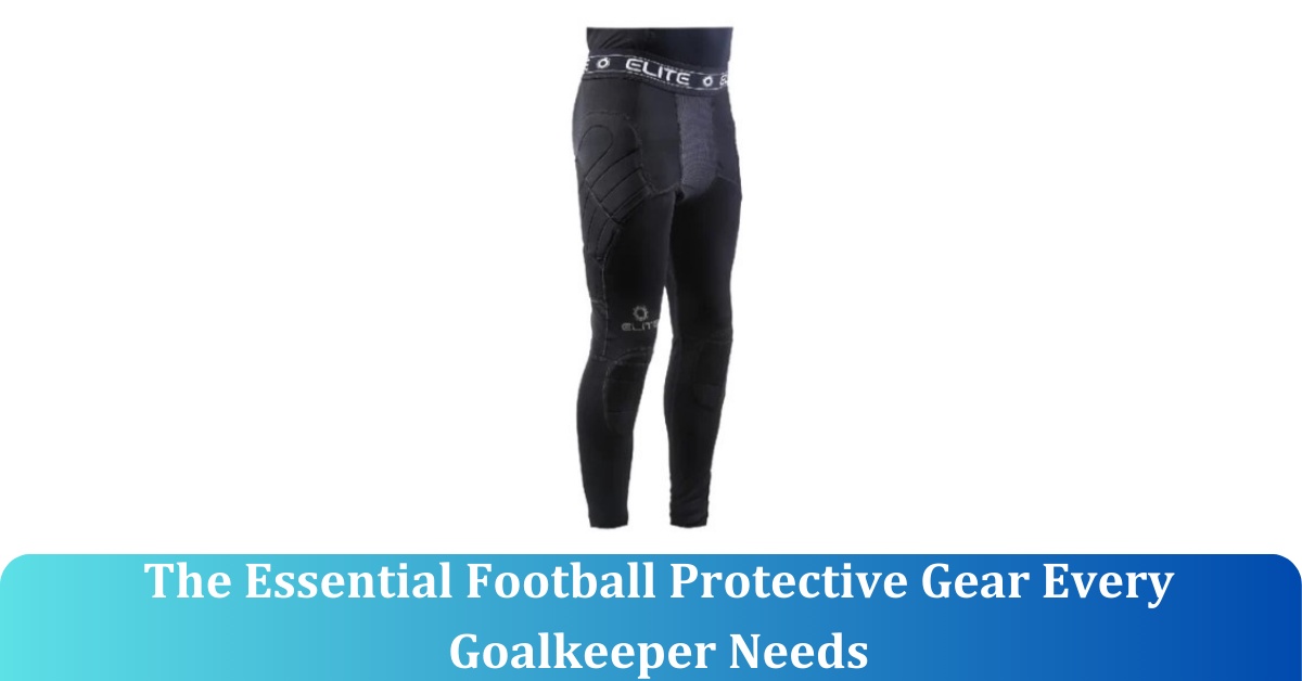 The Essential Football Protective Gear Every Goalkeeper Needs