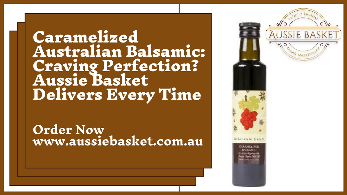 Caramelized Australian Balsamic: Craving Perfection? Aussie Basket Delivers Every Time