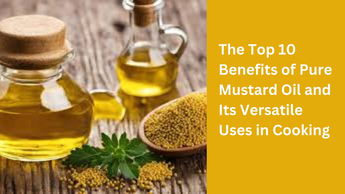 The Top 10 Benefits of Pure Mustard Oil and Its Versatile Uses in Cooking