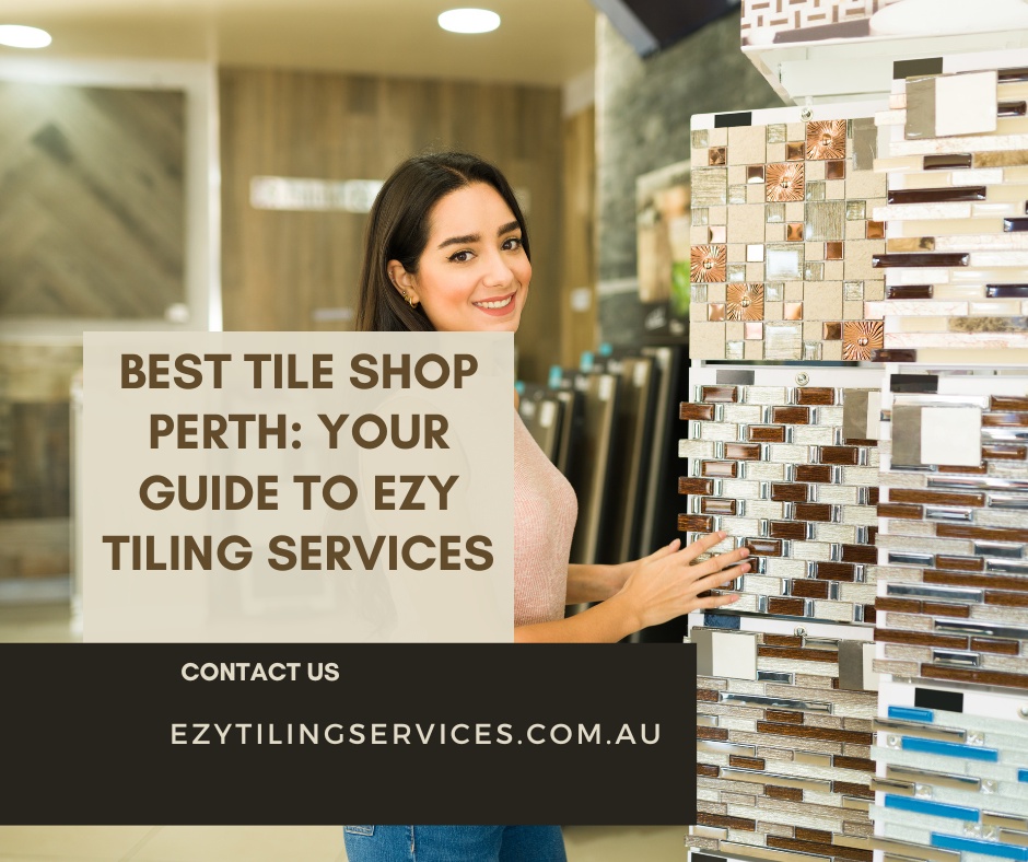 Discover the Best Tile Shop Perth: Your Guide to Ezy Tiling Services