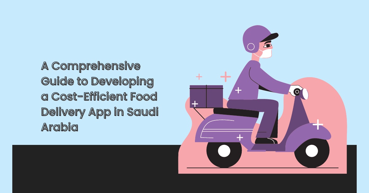 A Comprehensive Guide to Developing a Cost-Efficient Food Delivery App in Saudi Arabia