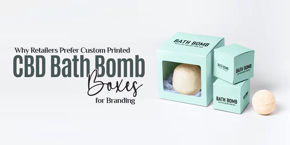 Why Retailers Prefer Custom Printed CBD Bath Bomb Boxes for Branding