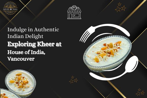Indulge in Authentic Indian Delight: Exploring Kheer at House of India, Vancouver