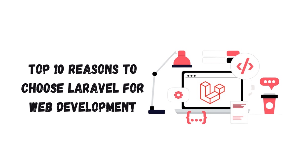 Top 10 Reasons to Choose Laravel for Web Development