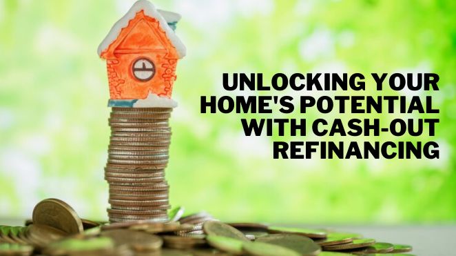Unlocking Your Home's Potential With Cash-Out Refinancing