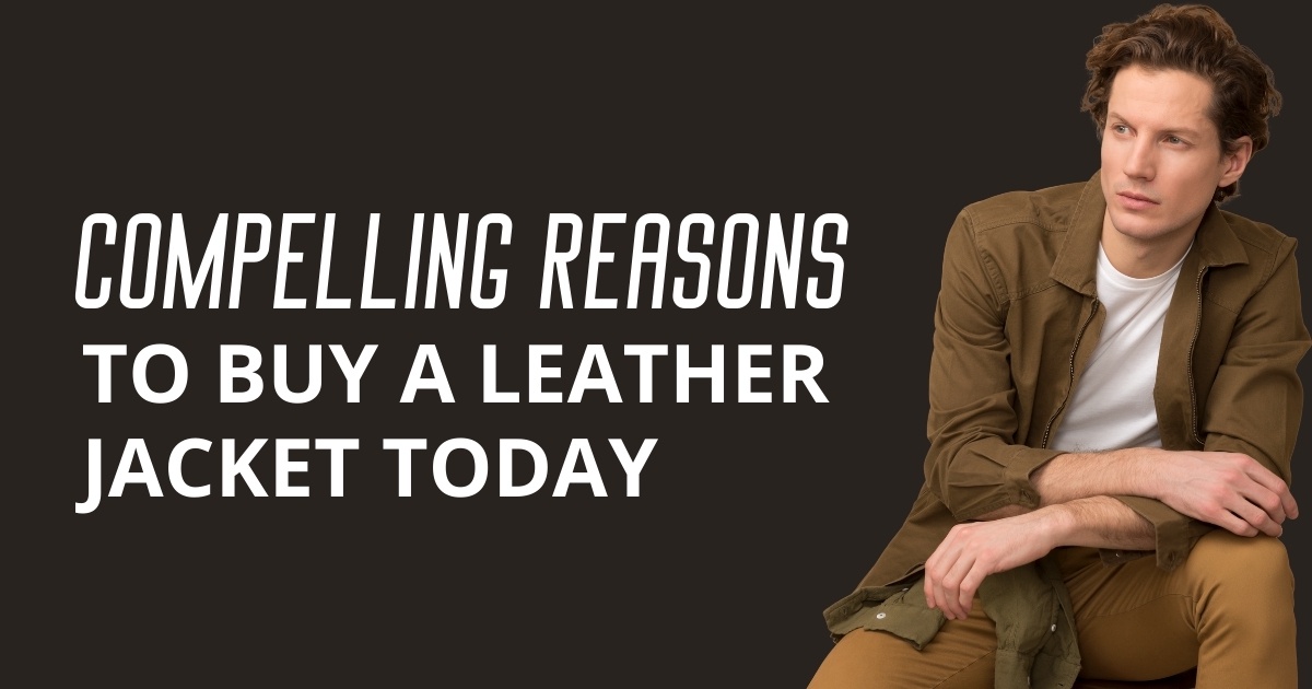 Compelling Reasons To Buy A Leather Jacket Today