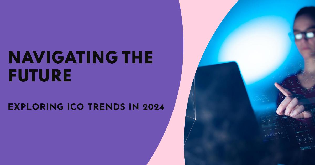 Navigating the Future: Exploring ICO Trends in 2024
