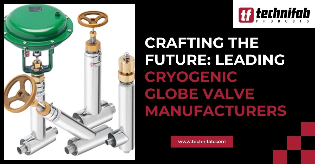 Crafting the Future: Leading Cryogenic Globe Valve Manufacturers