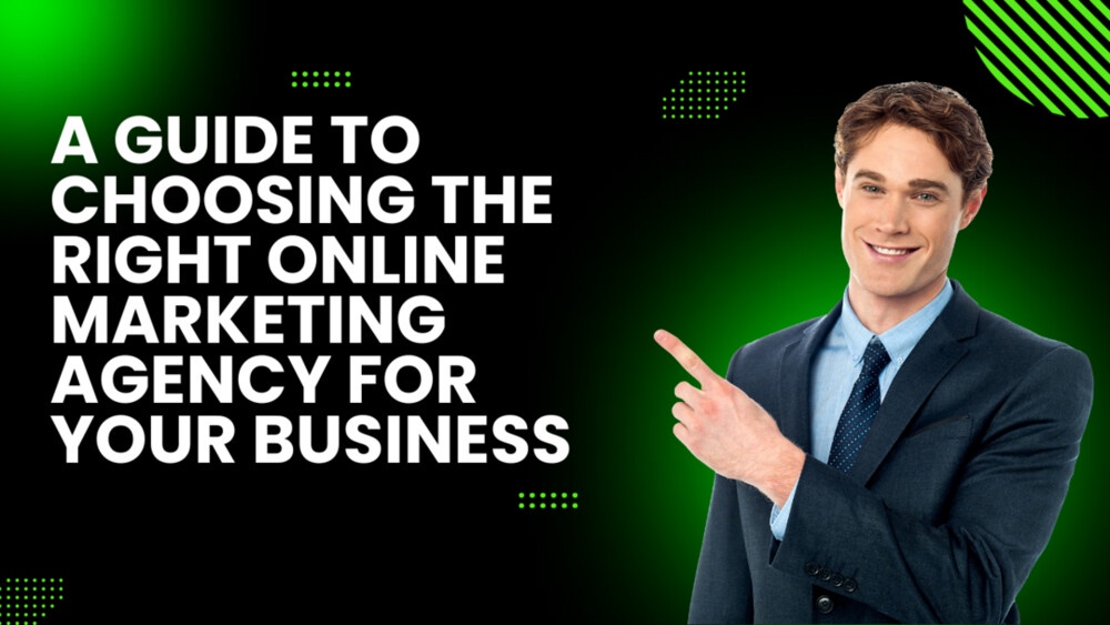A Guide to Choosing the Right Online Marketing Agency for Your Business