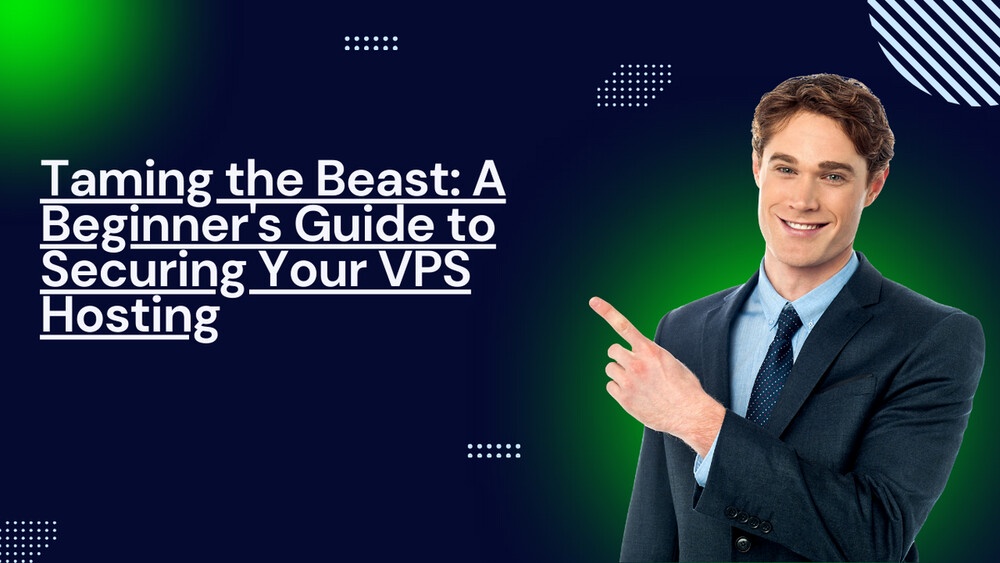 Taming the Beast: A Beginner's Guide to Securing Your VPS Hosting
