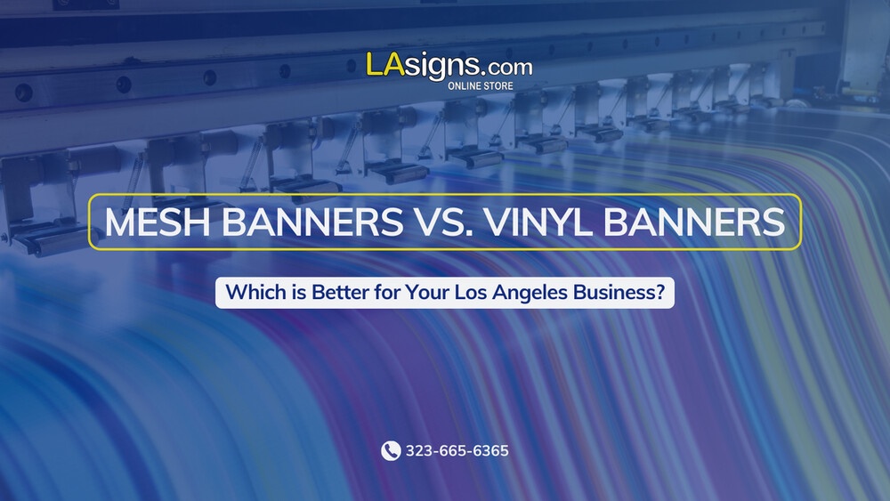 Mesh Banners vs. Vinyl Banners: Which is Better for Your Los Angeles Business?
