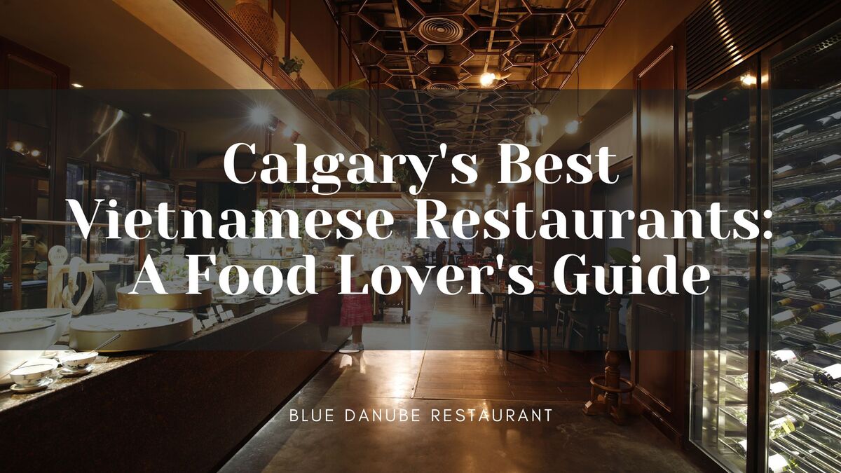 Calgary's Best Vietnamese Restaurants: A Food Lover's Guide