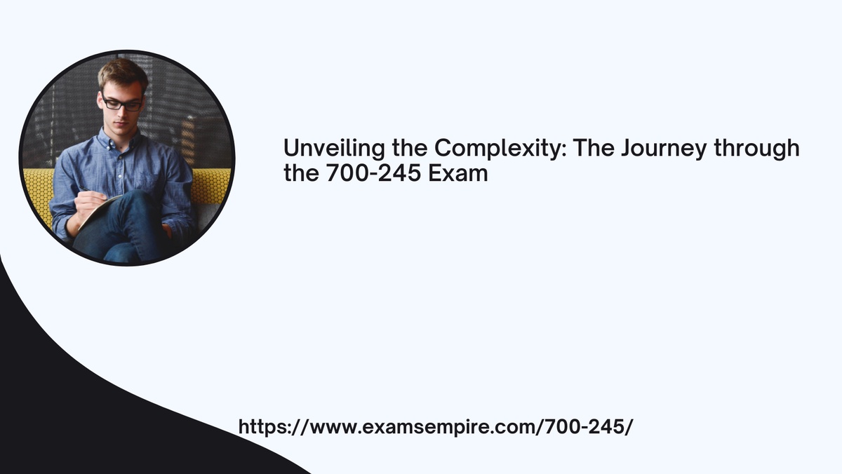 Unveiling the Complexity: The Journey through the 700-245 Exam