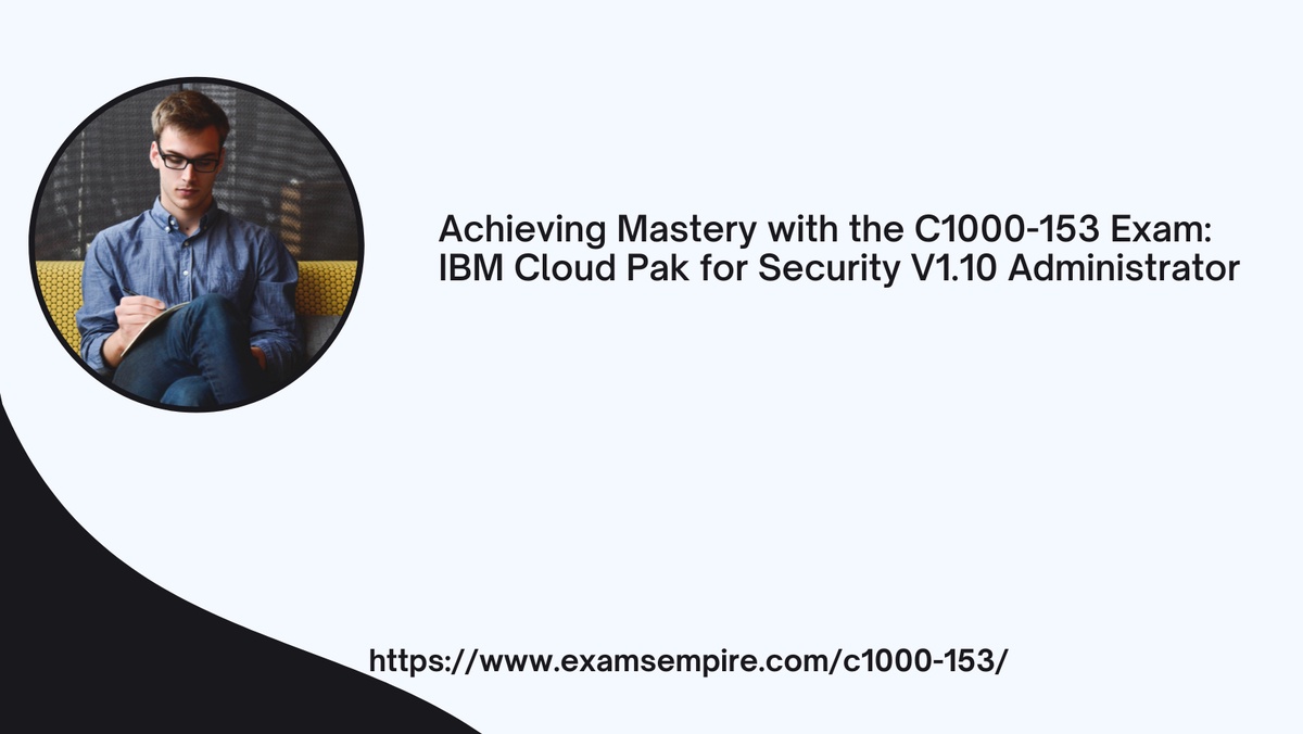 Achieving Mastery with the C1000-153 Exam: IBM Cloud Pak for Security V1.10 Administrator