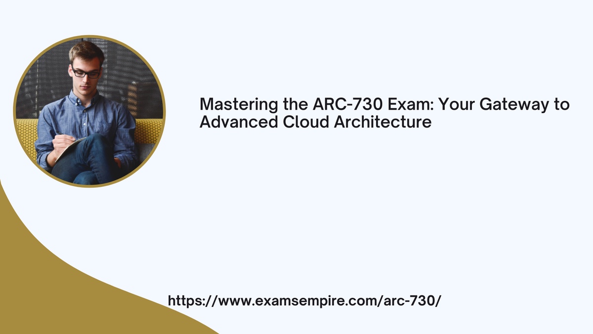 Mastering the ARC-730 Exam: Your Gateway to Advanced Cloud Architecture