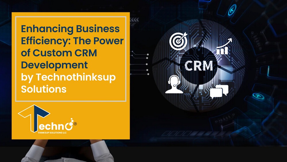 “Enhancing Business Efficiency: The Power of Custom CRM Development by Technothinksup Solutions LLC”
