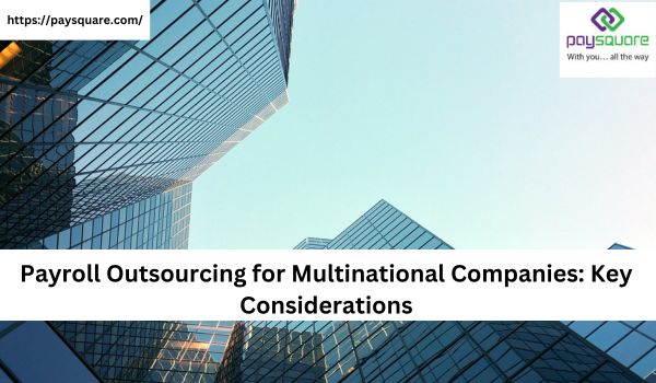 Payroll Outsourcing for Multinational Companies: Key Considerations