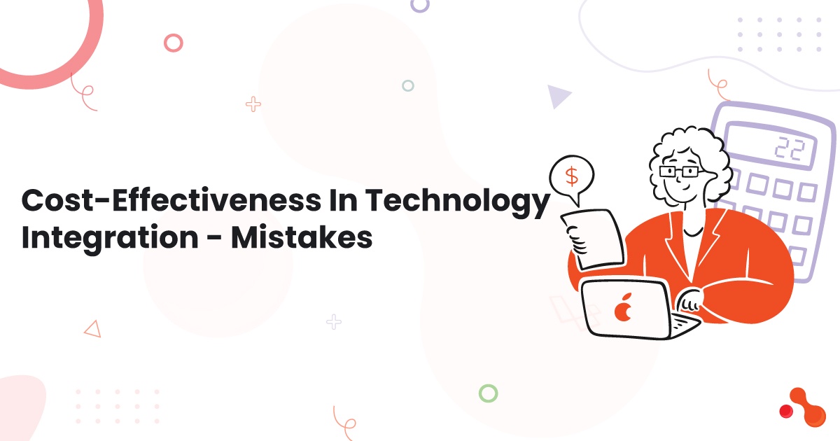 Cost-Effectiveness In Technology Integration - Mistakes