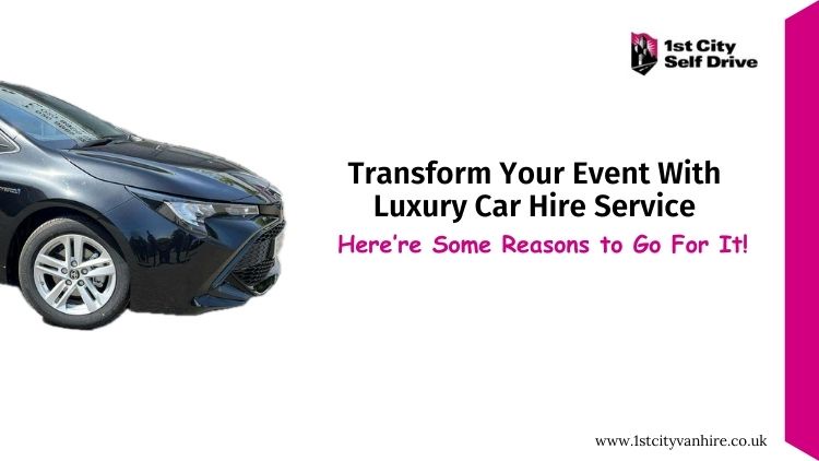 Transform Your Event With Luxury Car Hire Service—Here’re Some Reasons to Go For It!