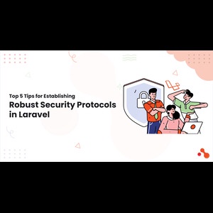 Top 5 Tips for Establishing Robust Security Protocols in Laravel